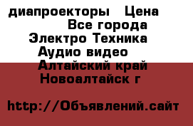 диапроекторы › Цена ­ 2 500 - Все города Электро-Техника » Аудио-видео   . Алтайский край,Новоалтайск г.